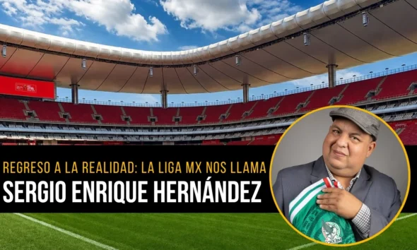 El regreso a la realidad: la Liga MX nos llama